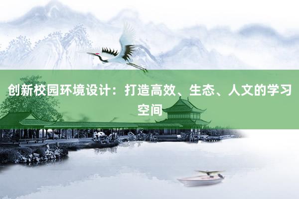 创新校园环境设计：打造高效、生态、人文的学习空间