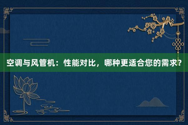 空调与风管机：性能对比，哪种更适合您的需求？